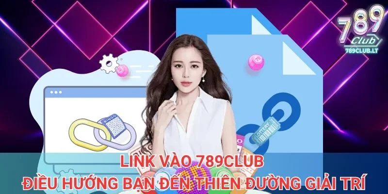 Link vào 789club điều hướng bạn đến thiên đường giải trí