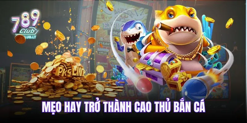 Mẹo hay trở thành cao thủ bắn cá