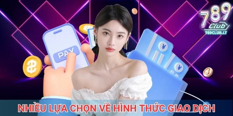 Tại 789club, bạn có rất nhiều lựa chọn về hình thức giao dịch