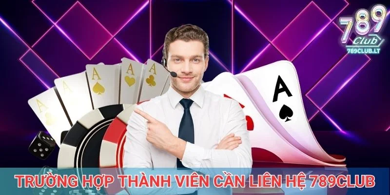 Một số trường hợp thành viên cần liên hệ 789Club