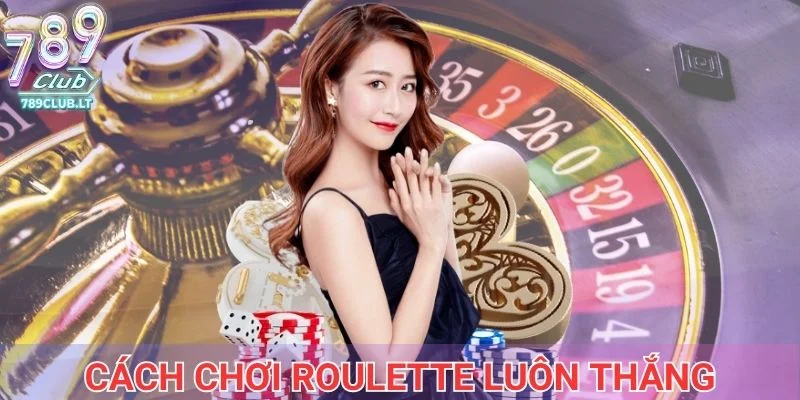 Cách chơi Roulette luôn thắng